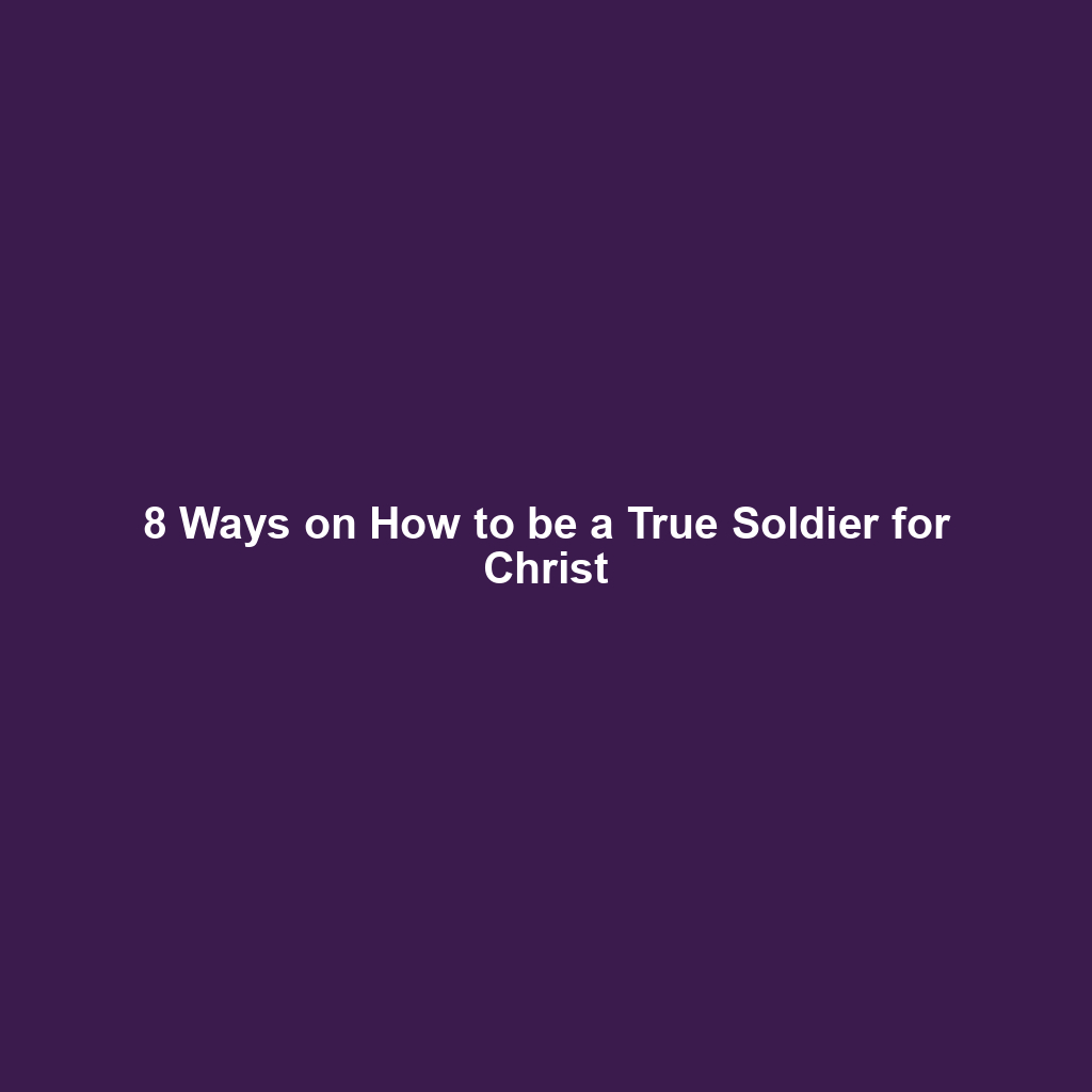 8 Ways on How to be a True Soldier for Christ